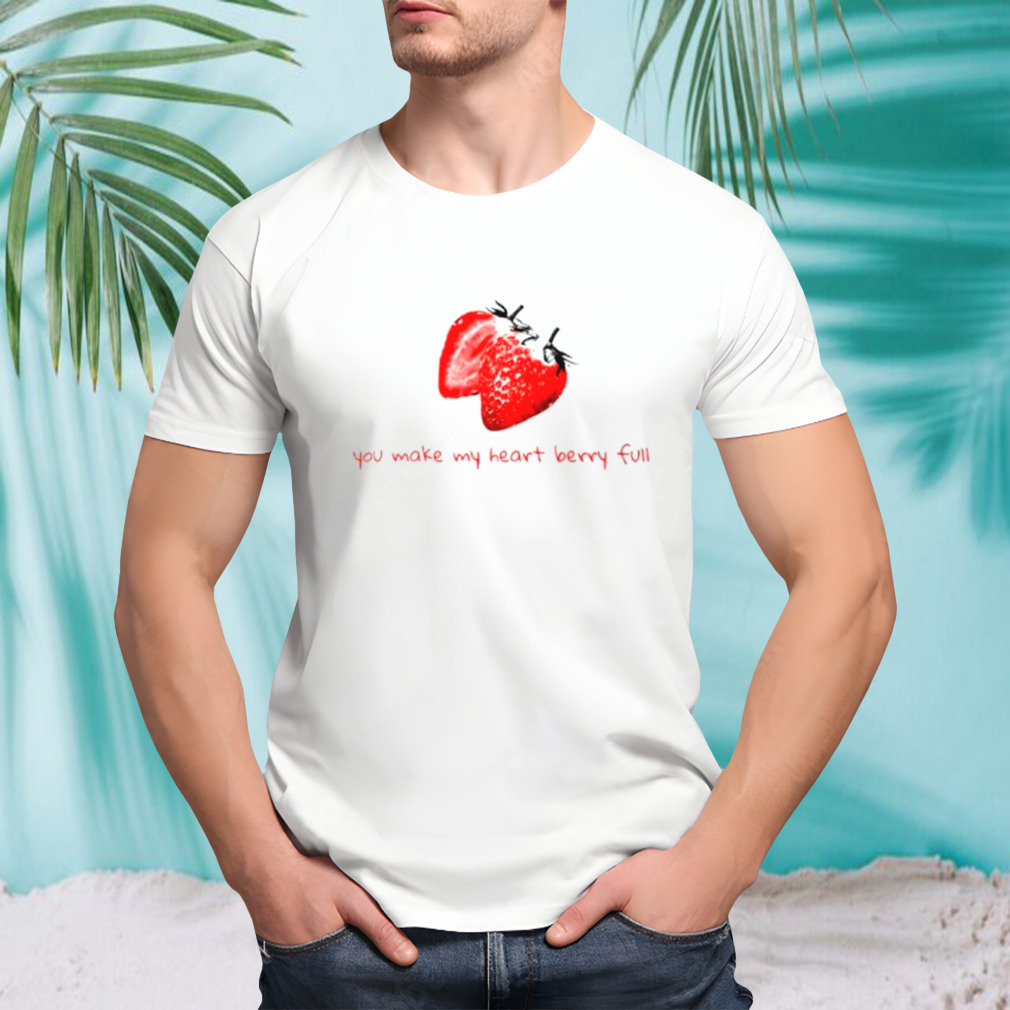 You make my heart berry full shirt