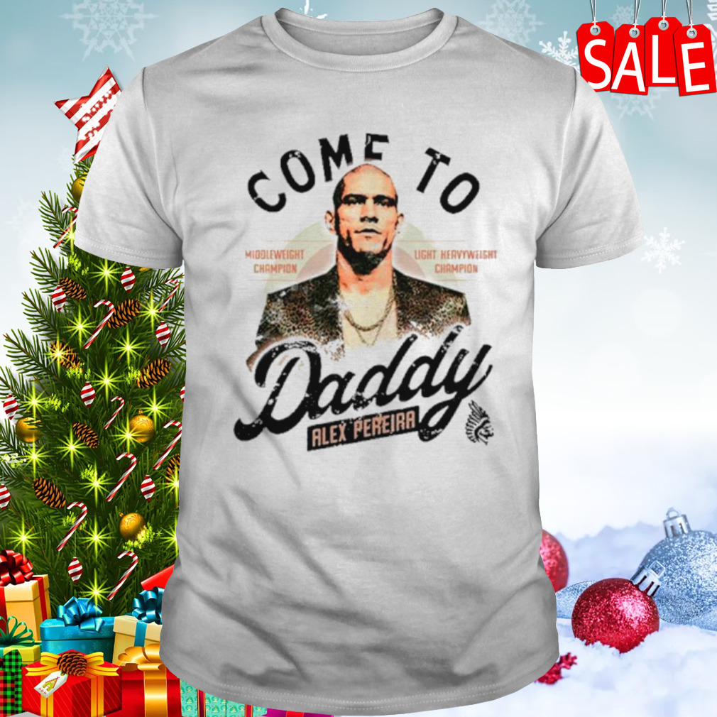 Come to daddy Alex Pereira shirt