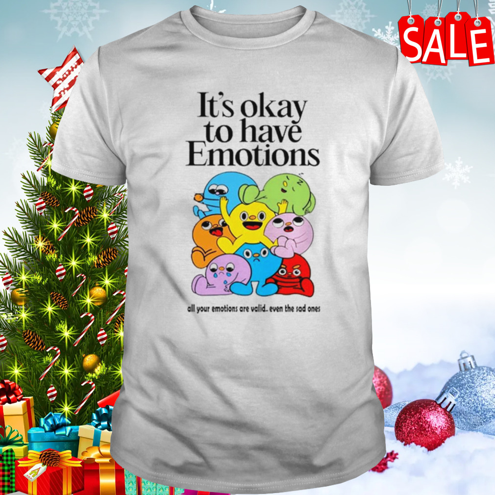It’s okay to have emotions shirt