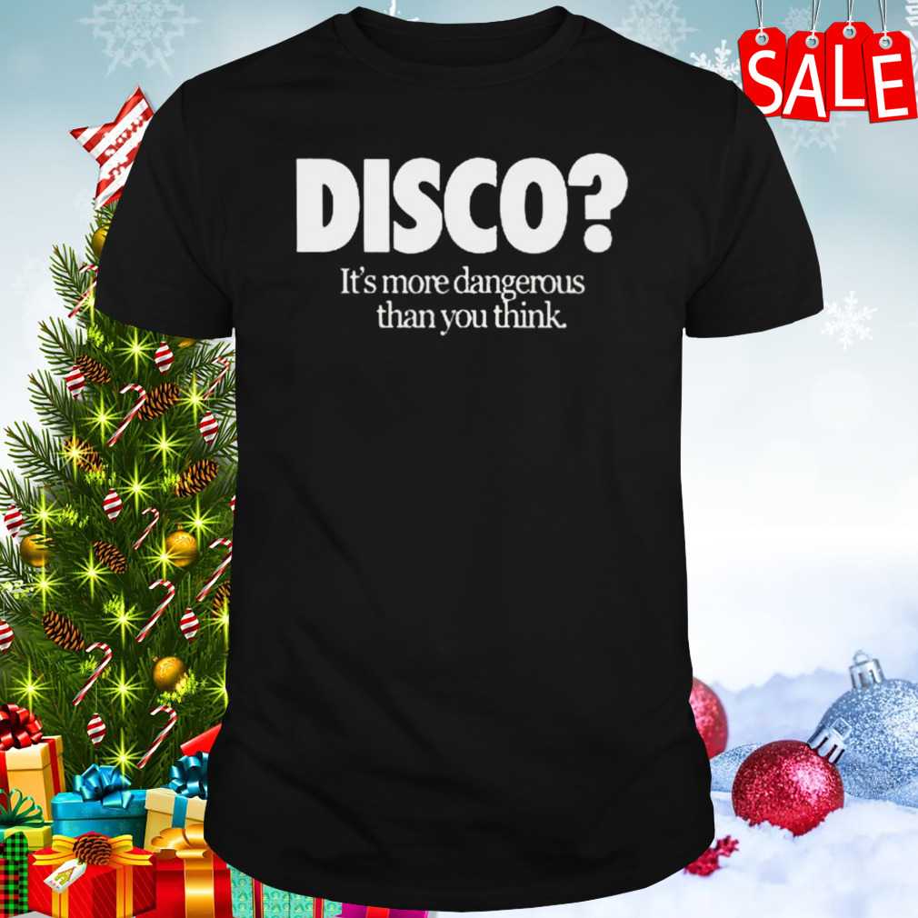 Disco It’s More Dangerous Than You Think Shirt