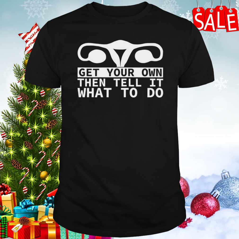 Get Your Own Then Tell It What To Do Quote shirt