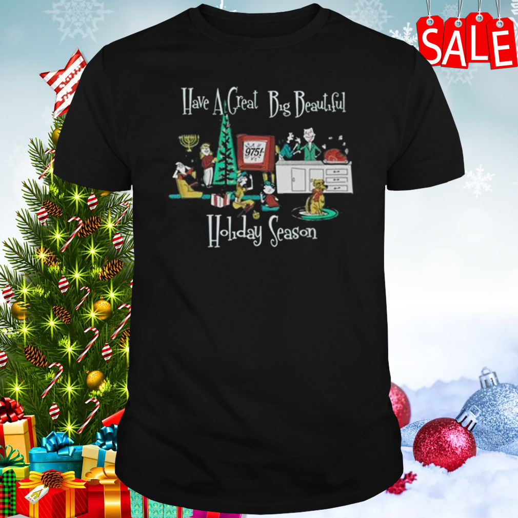 Have A Great Big Beautiful Holiday Season T-shirt