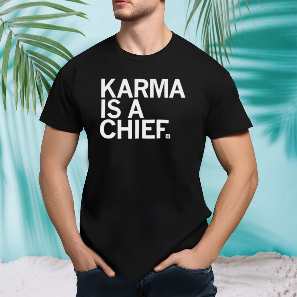 Karma is a chief shirt