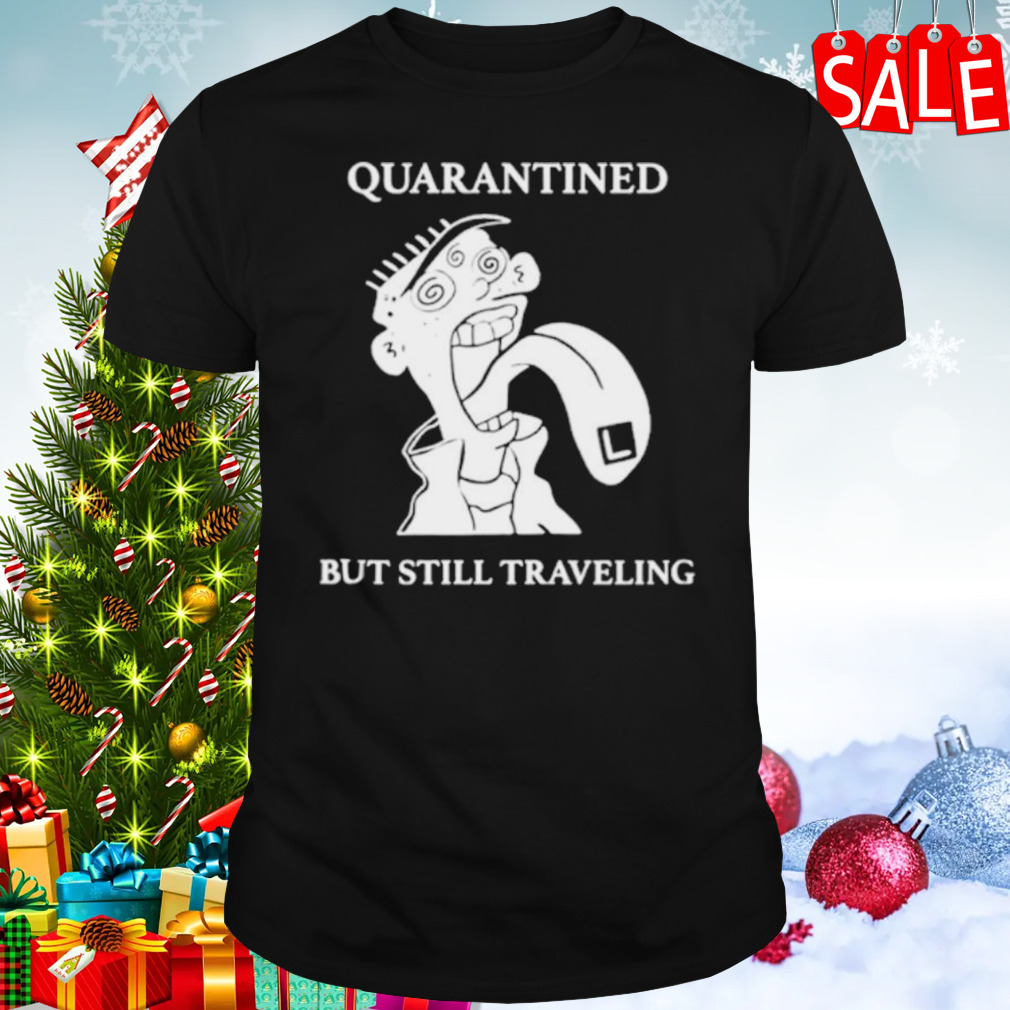Quarantined but still traveling shirt