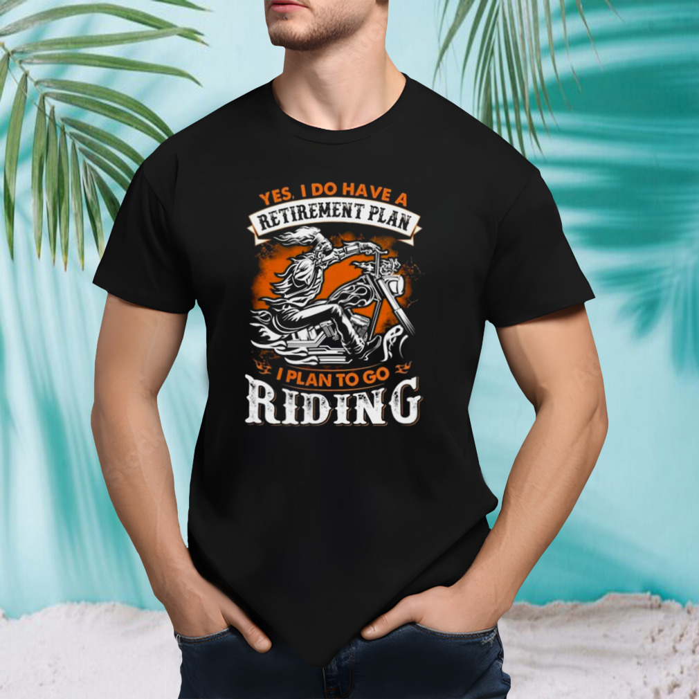 Skeleton Ride Motorcycle Yes I Do Have A Retirement Plan I Plan To Go Riding T-shirt