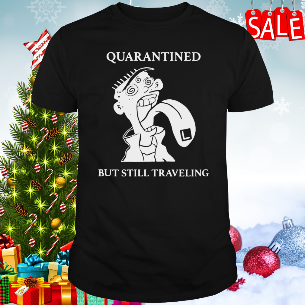 Quarantined But Still Traveling Shirt