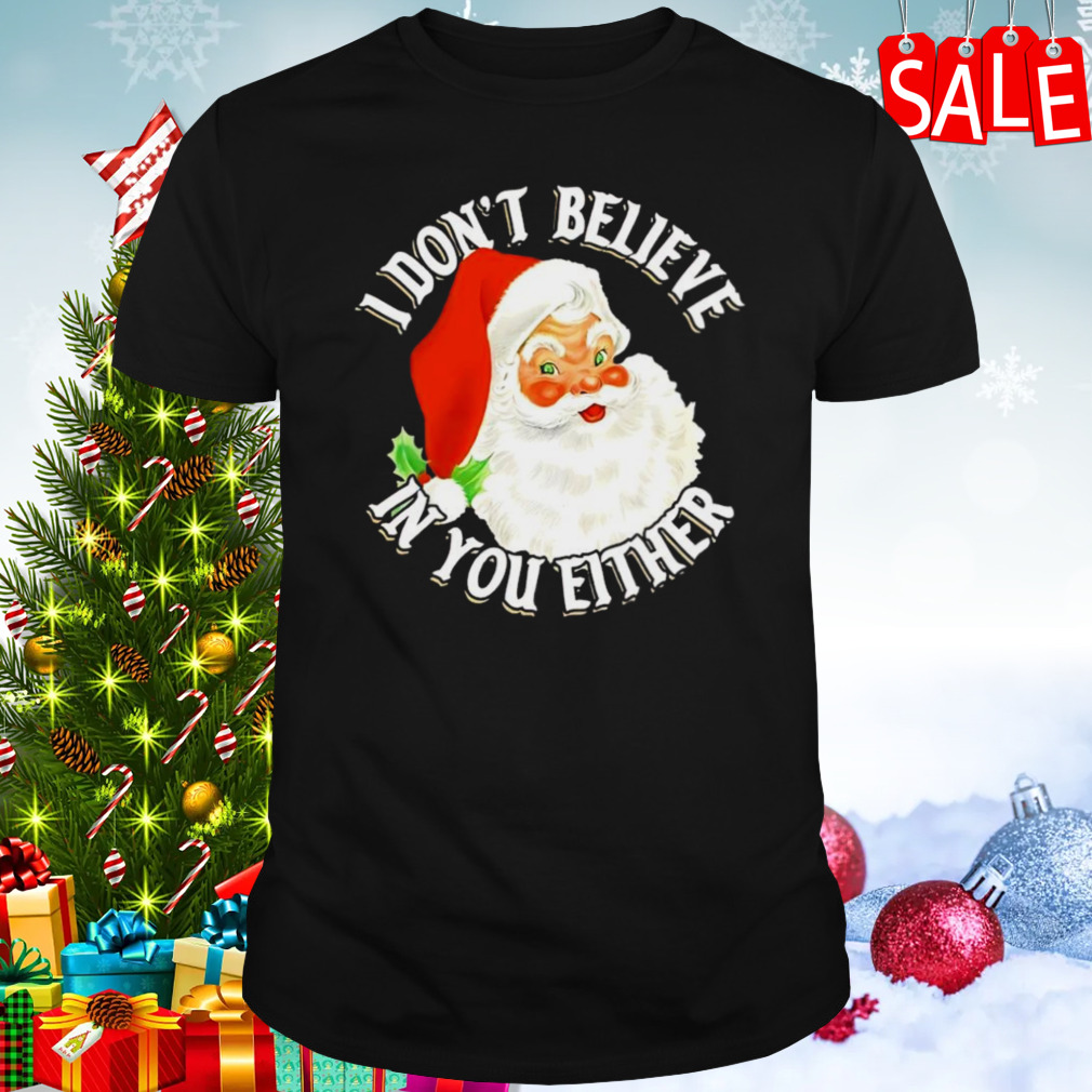Santa Claus I don’t believe in you either Christmas shirt