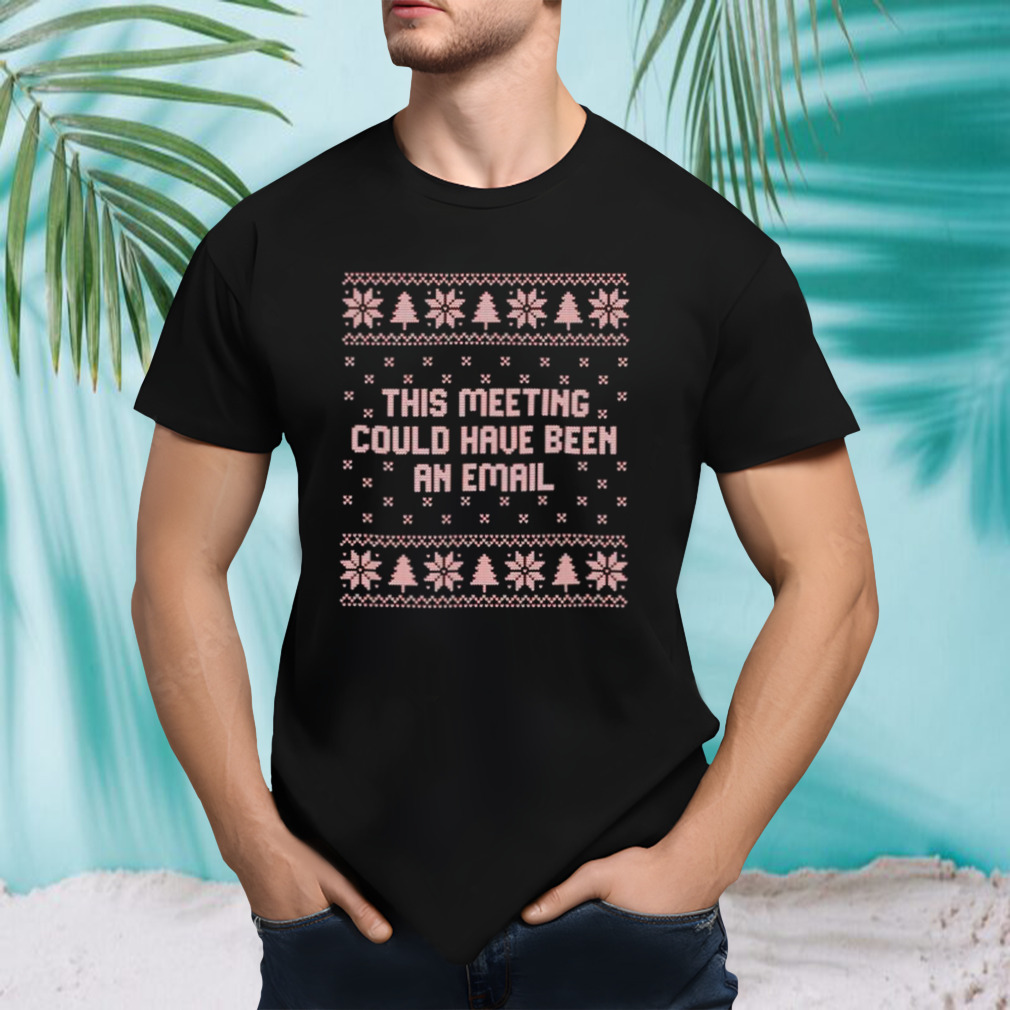 This meeting could have been an email Ugly Christmas shirt