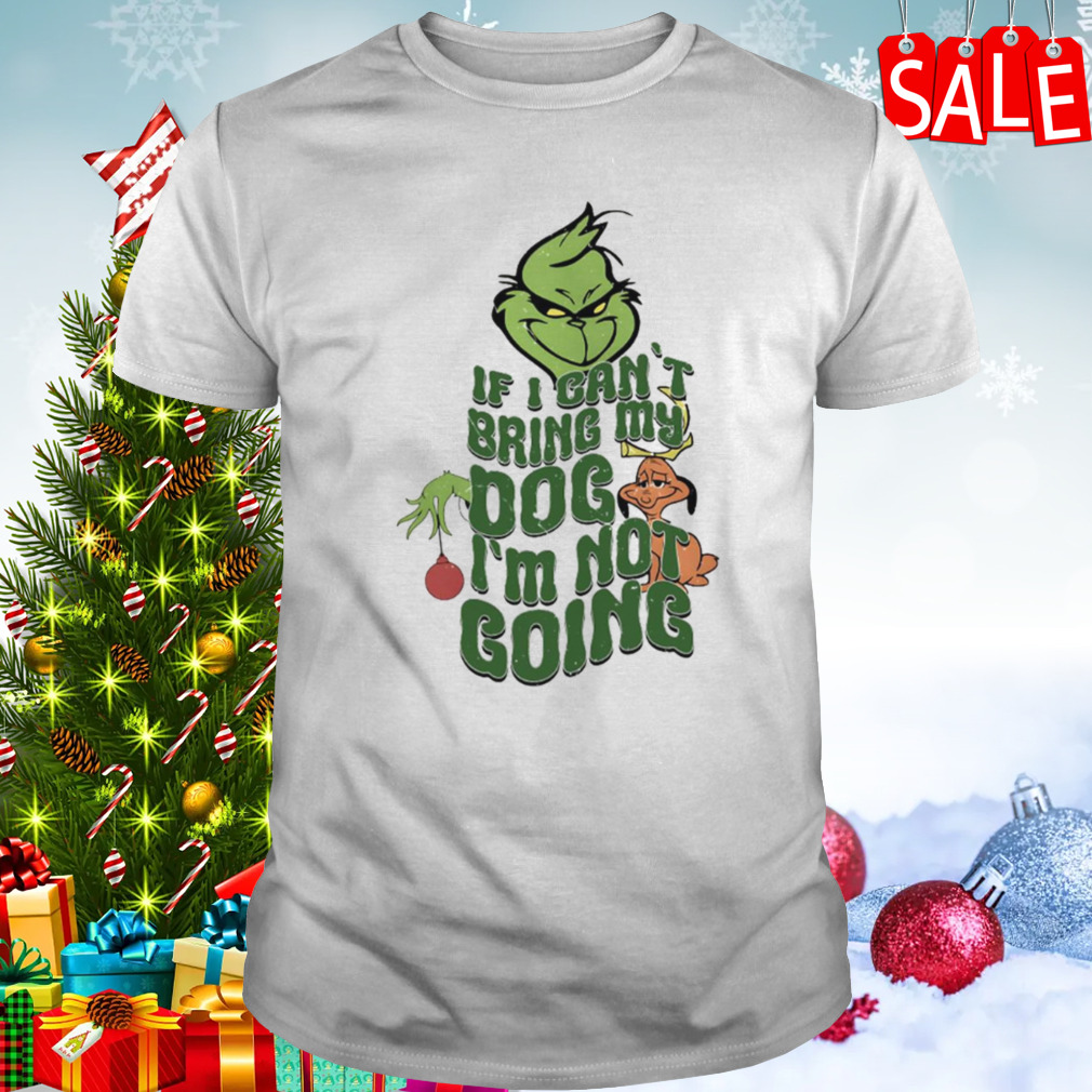 If I Can’t Bring My Dog Grinch Christmas shirt