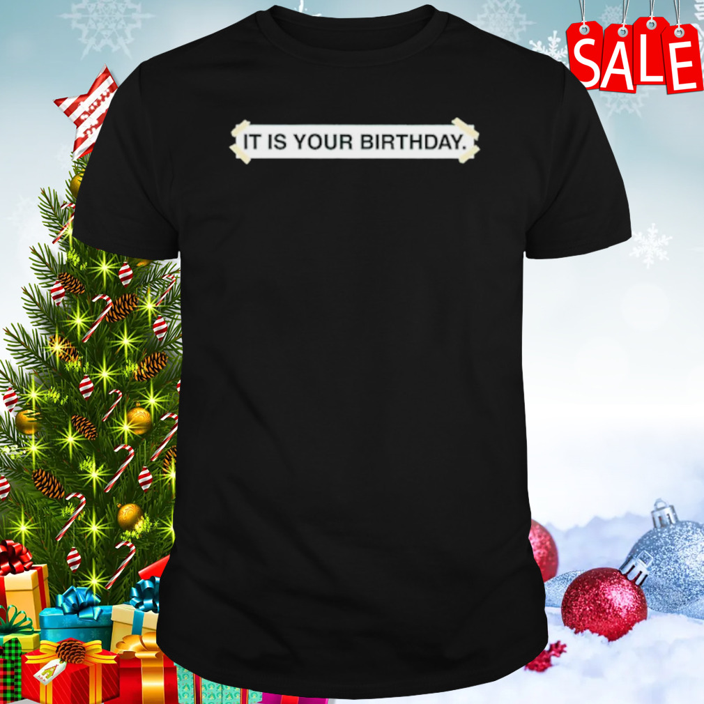 It is your birthday shirt
