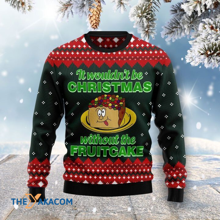 It Wouldn_t Be Christmas Without The Fruitcake Gift For Christmas Ugly Christmas Sweater