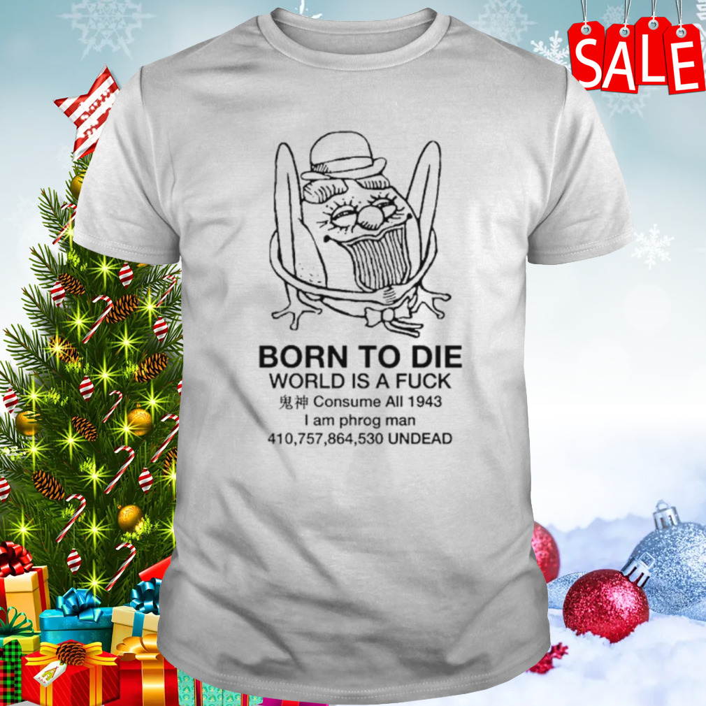 Born to die world is a fuck consume all 1943 I am phrog man undead shirt