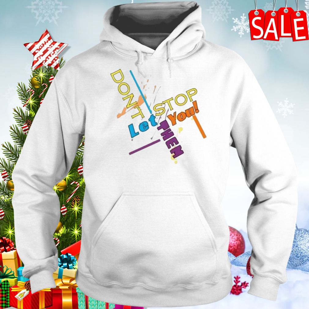 Don’t let them stop you sweatshirt 5 Hoodie
