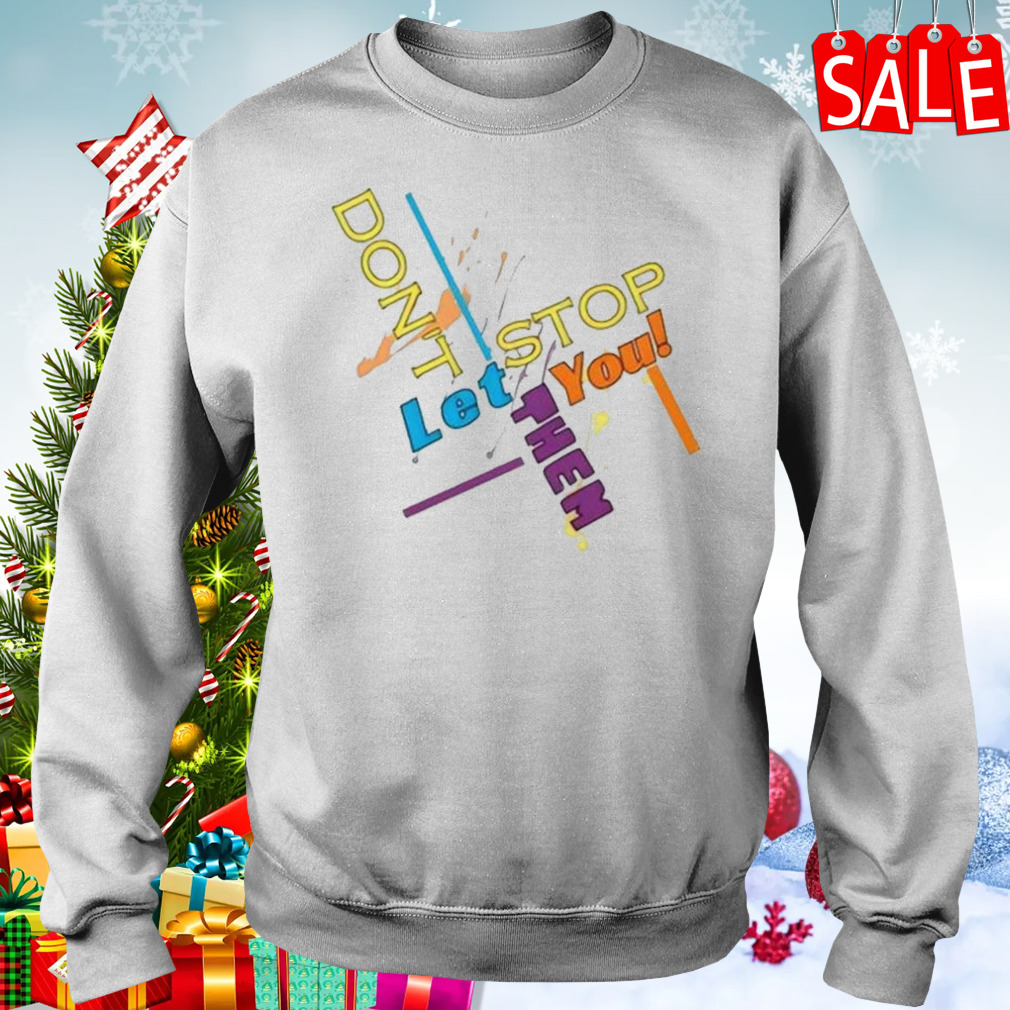 Don’t let them stop you sweatshirt 4 Sweater