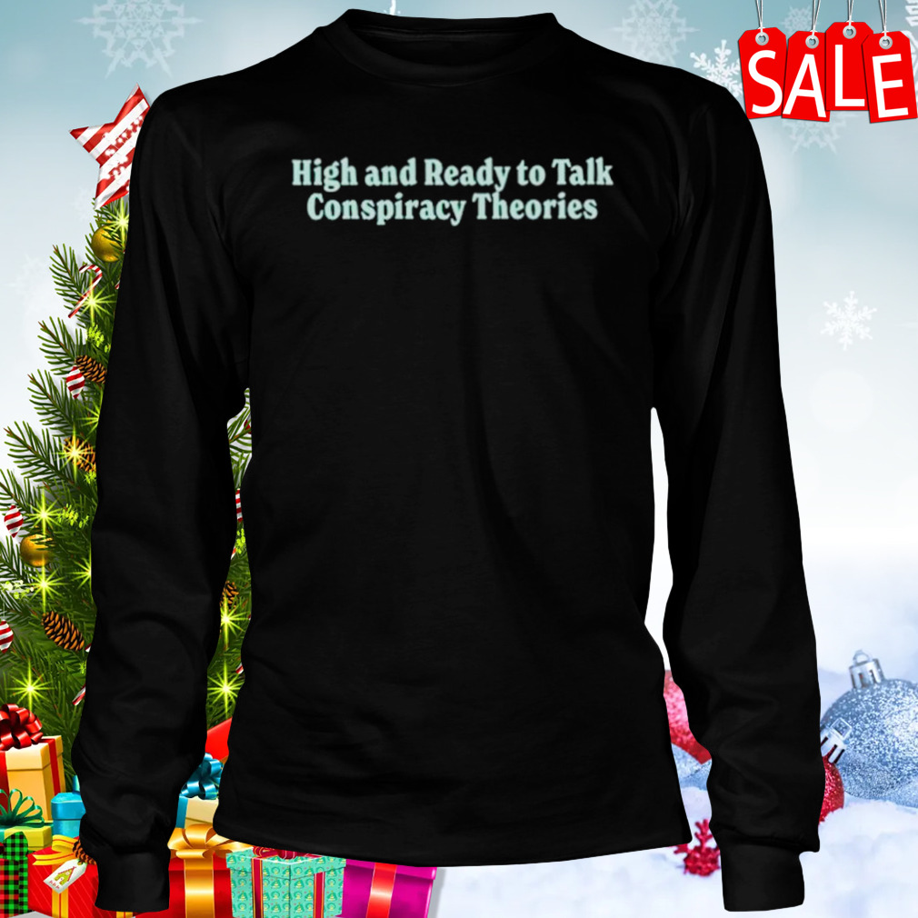 High and ready to talk conspiracy theories shirt 3 Longsleeve tshirt