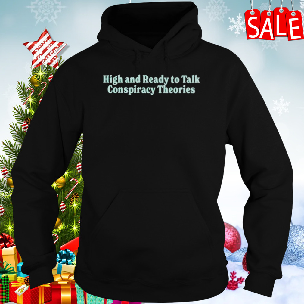 High and ready to talk conspiracy theories shirt 5 Hoodies