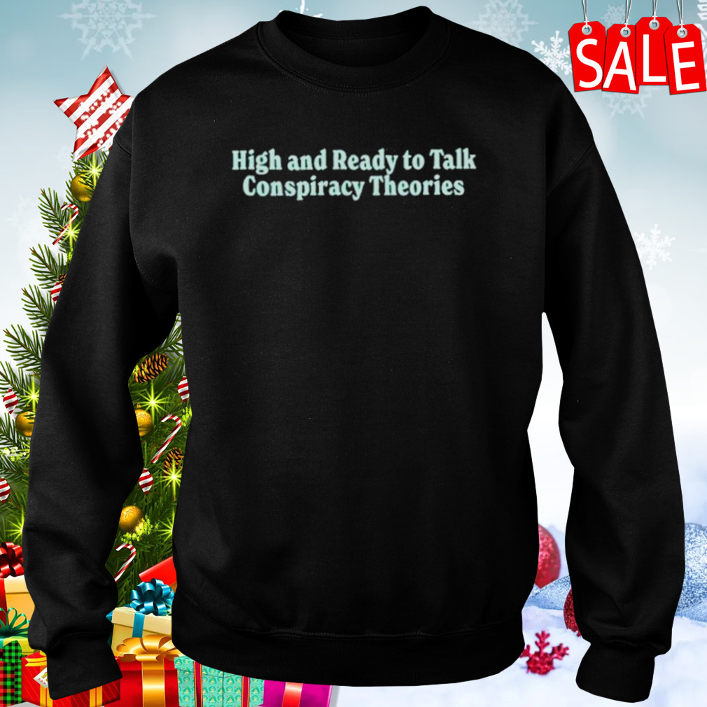 High and ready to talk conspiracy theories shirt 4 Sweaters