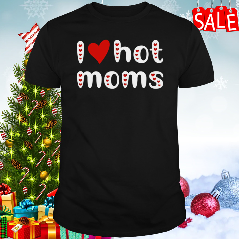 I Love Hot Moms Funny Red Hearts shirt