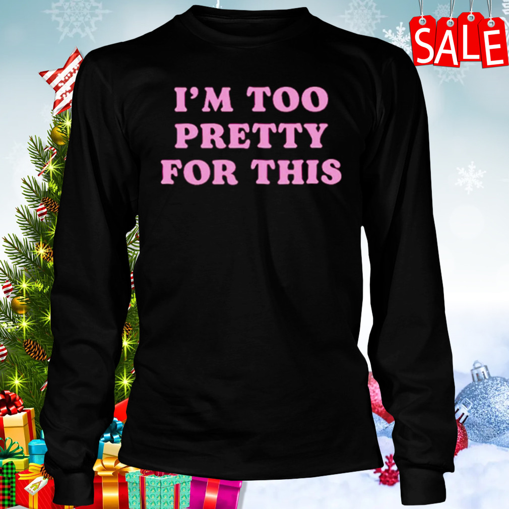 I’m too pretty for this shirt 3 Longsleeve tshirt