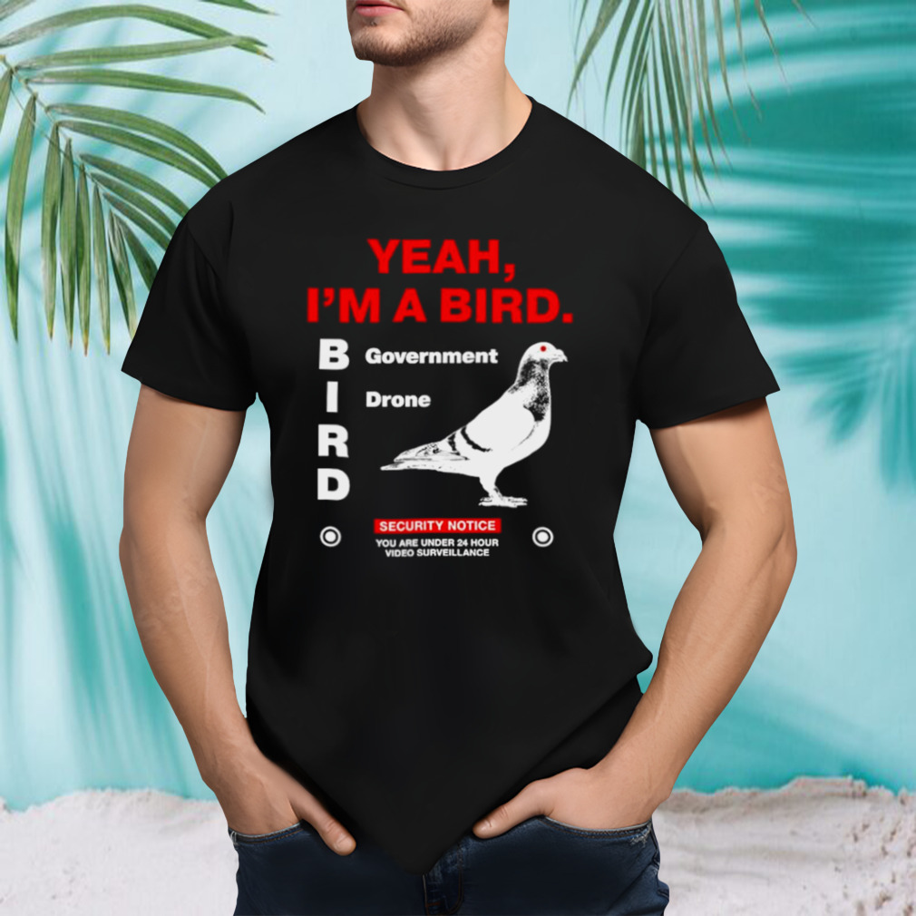 Yeah I’m a bird government drone shirt
