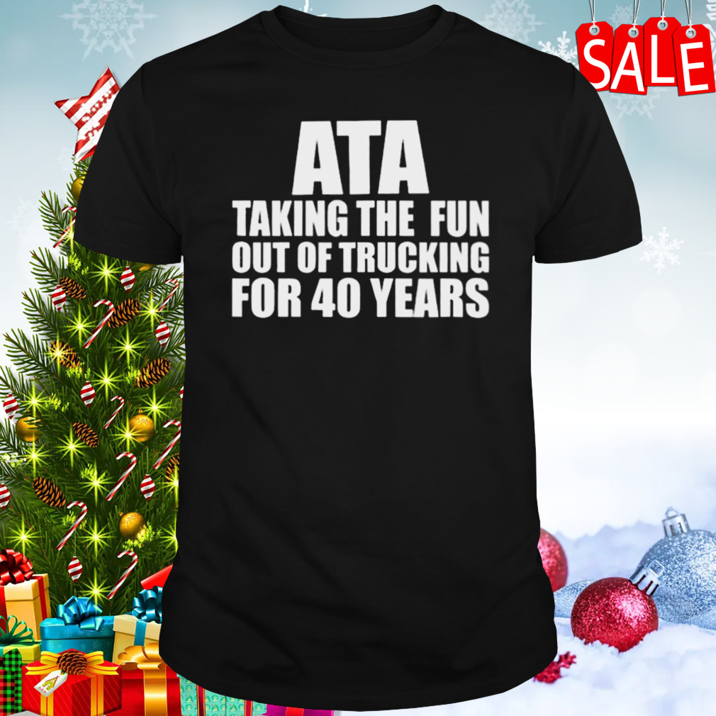 Ata Taking The Fun Out Of Trucking For 40 Years shirt
