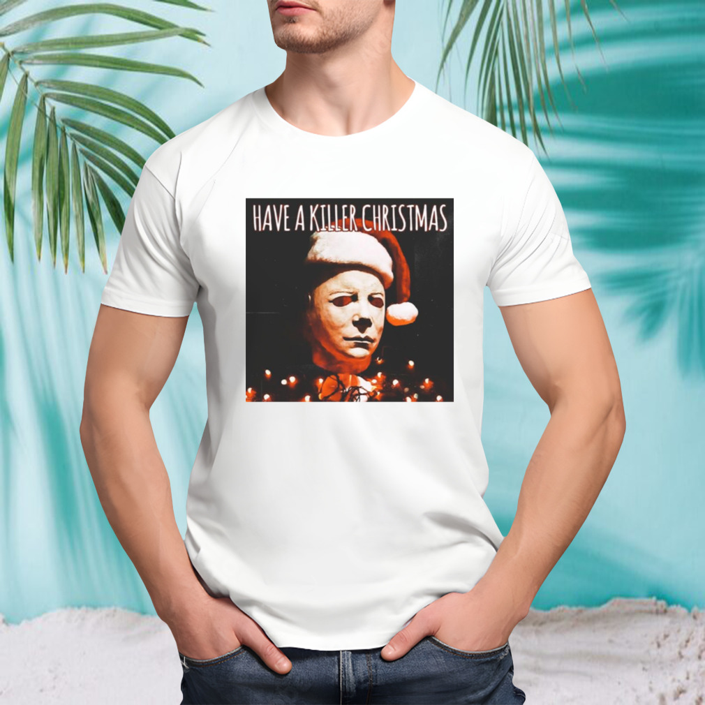 Have A Killer Christmas Michael Myers shirt