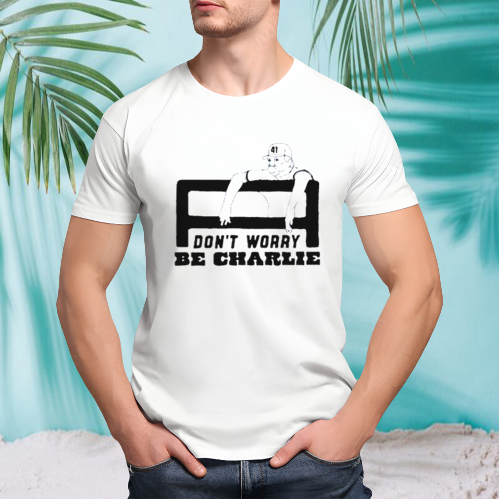 Don’t worry be charlie says relax shirt