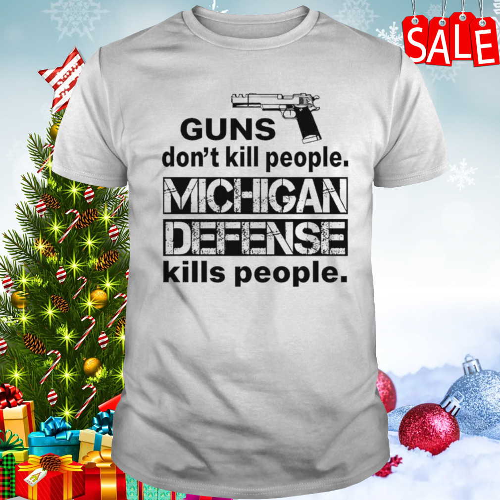 Guns don’t kill people Michigan defense kills people shirt