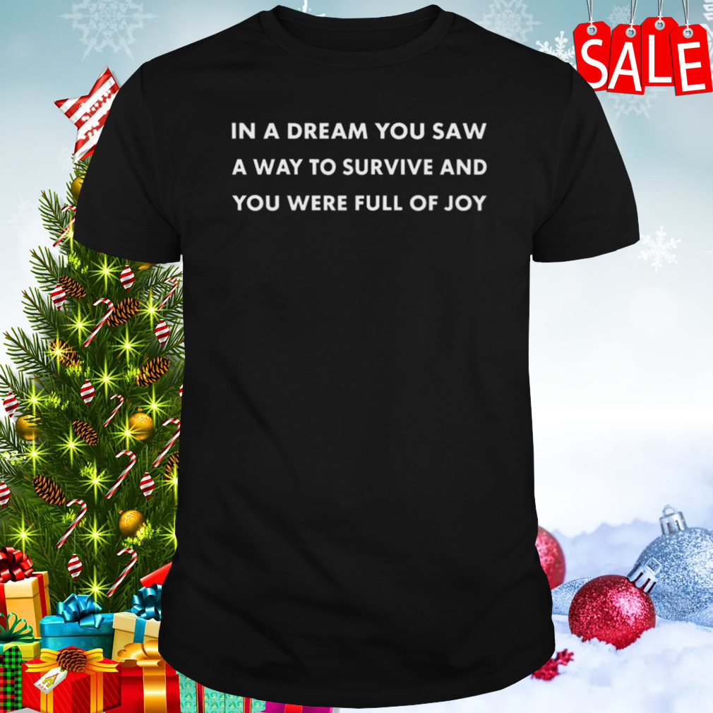 In A Dream You Saw A Way To Survive And You Were Full Of Joy T-shirt