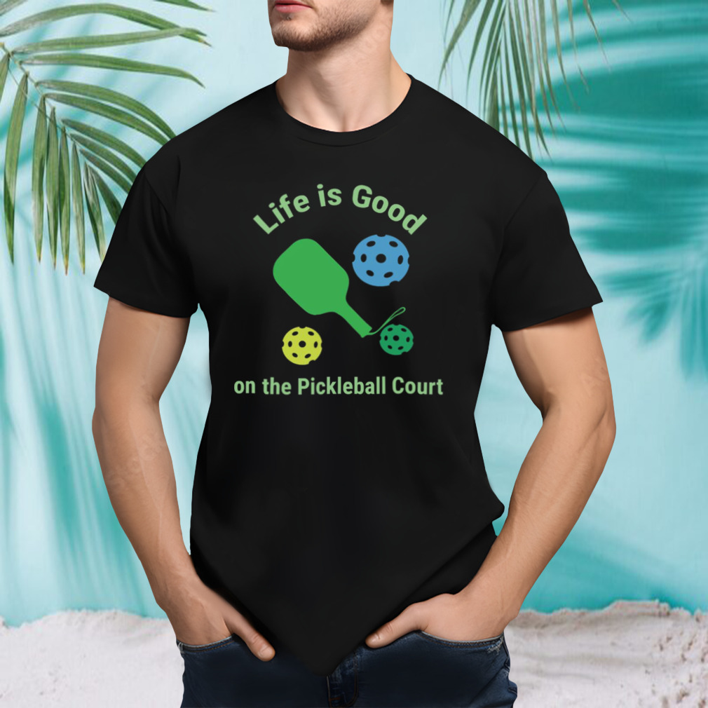 Pickleball Funny Life Is Good On The Pickle Ball Court shirt