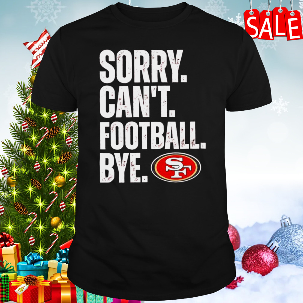 SF 49ers sorry can’t football bye shirt