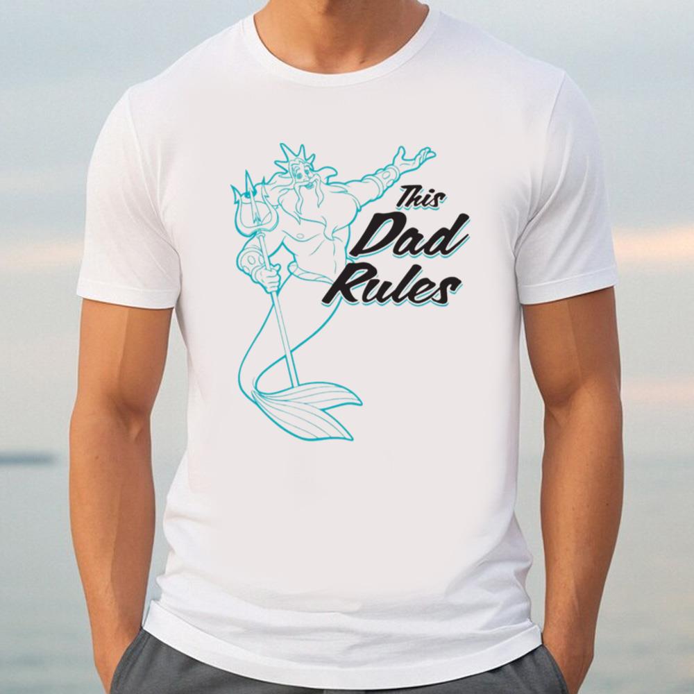 Disney The Little Mermaid King Triton Dad Rules T-Shirt, Father's Day Shirt