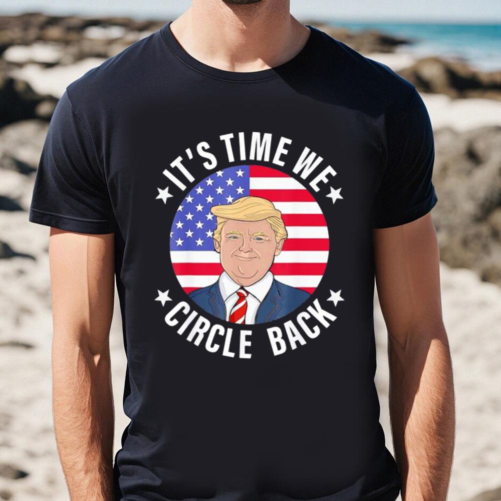 Donald Trump It’s Time We Circle Back American Flag 4th Of July Day Shirt