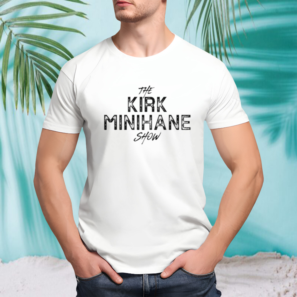 The kirk minihane show shirt