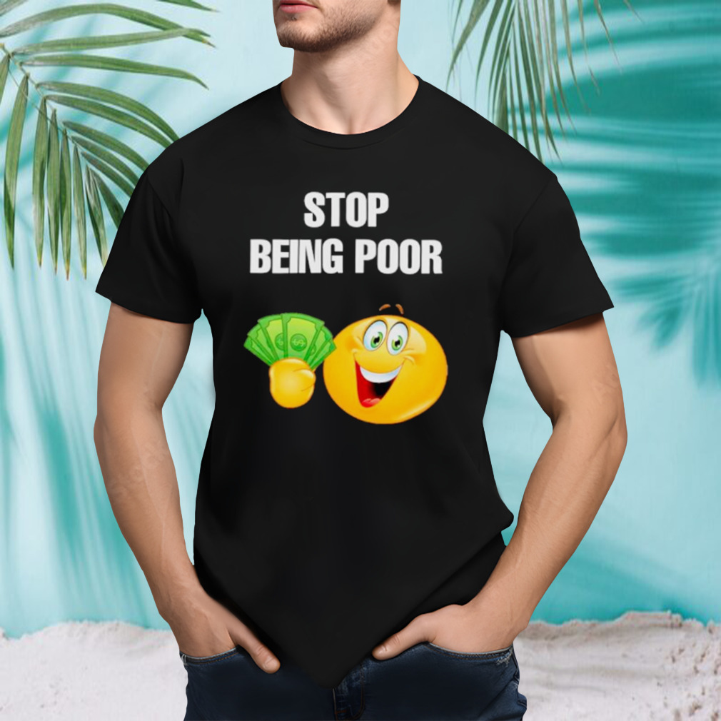 EmojI stop being poor shirt