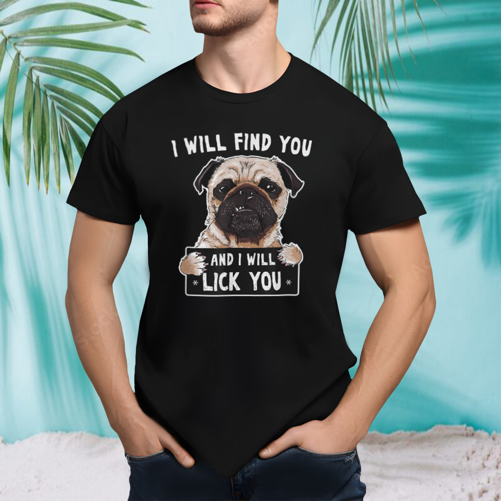 I Will Find You And I Will Lick You Funny Pug shirt