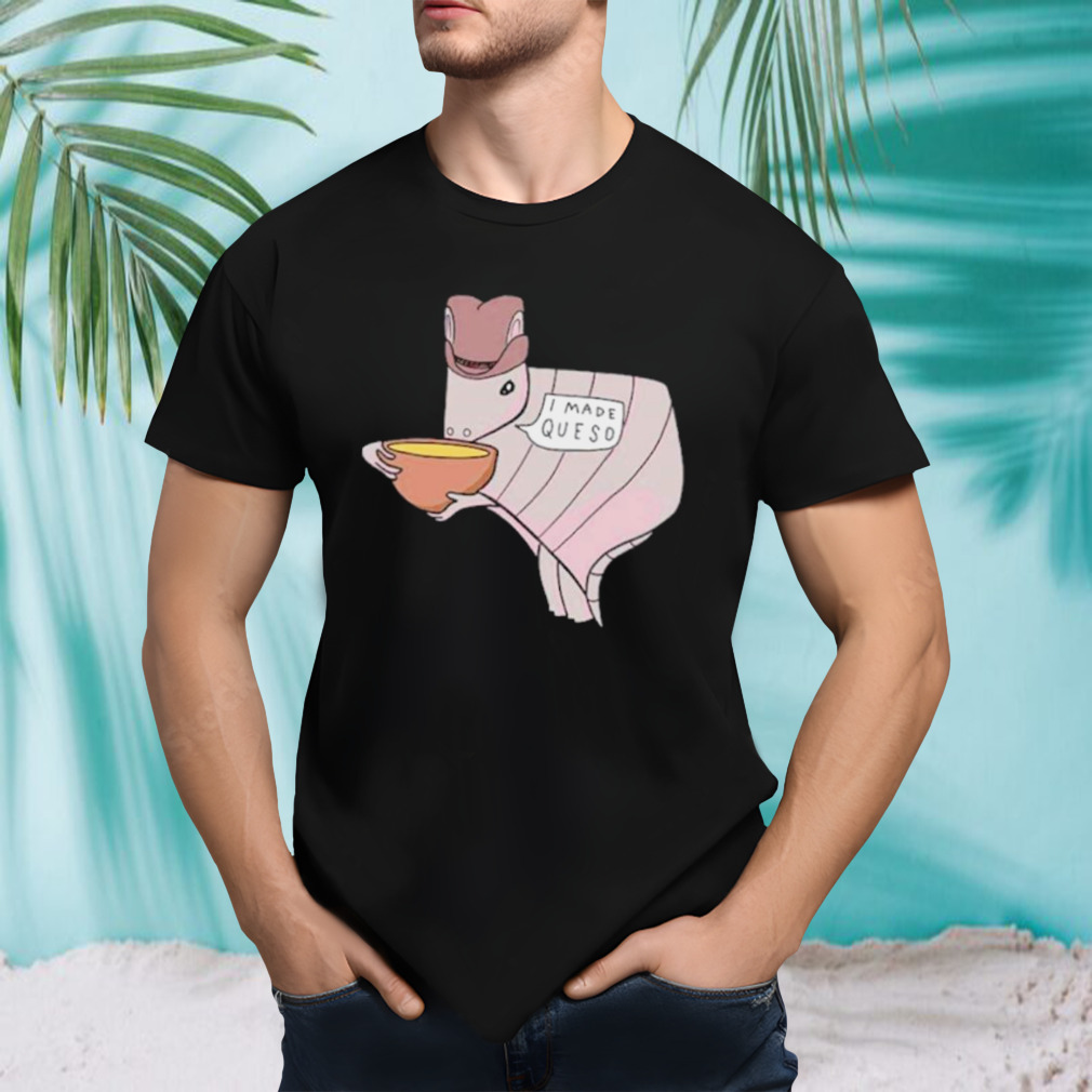 Texas I made queso shirt