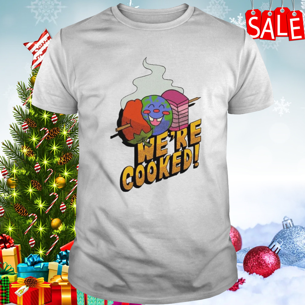 We’re cooked shirt