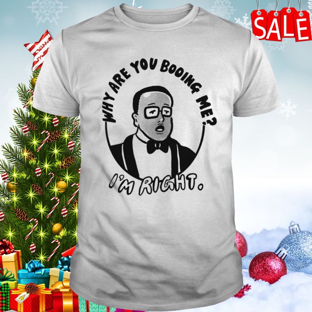 Why are you booing me I’m right shirt