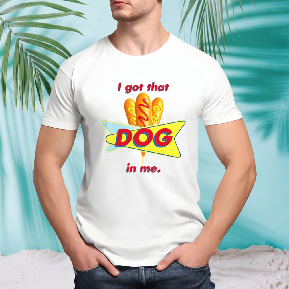 I got that corn dog in me shirt