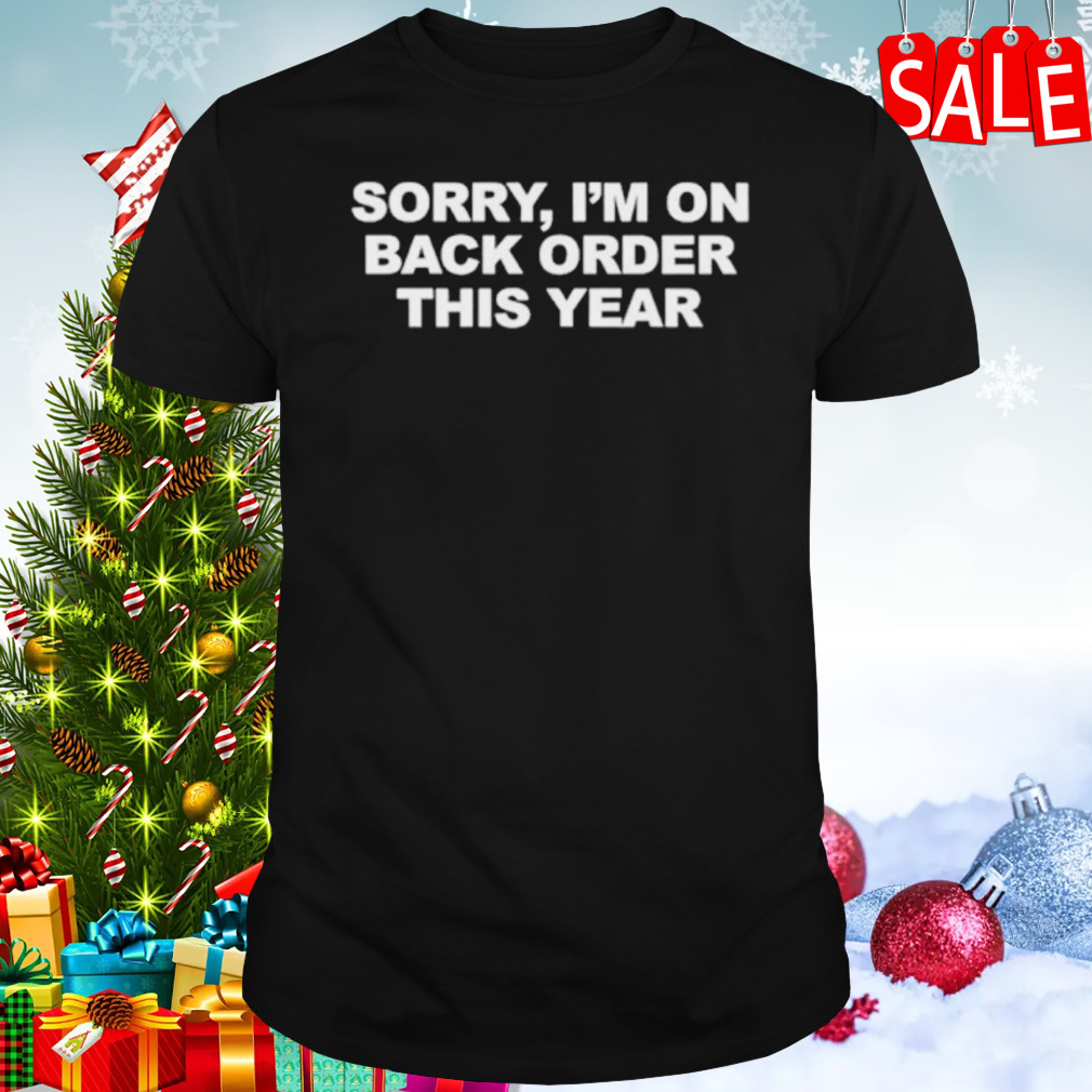 Sorry I’m on back order this year shirt