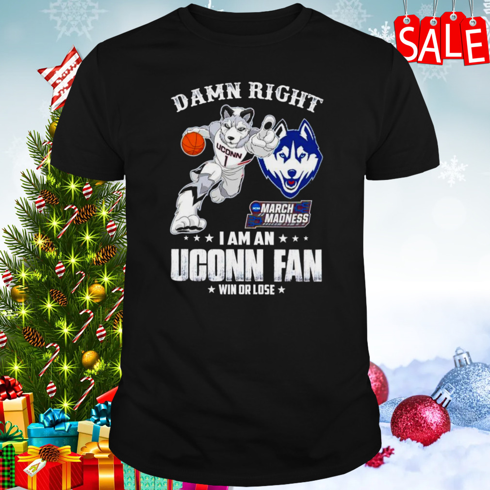 Damn right I am a UConn fan win or lose NCAA March Madness shirt