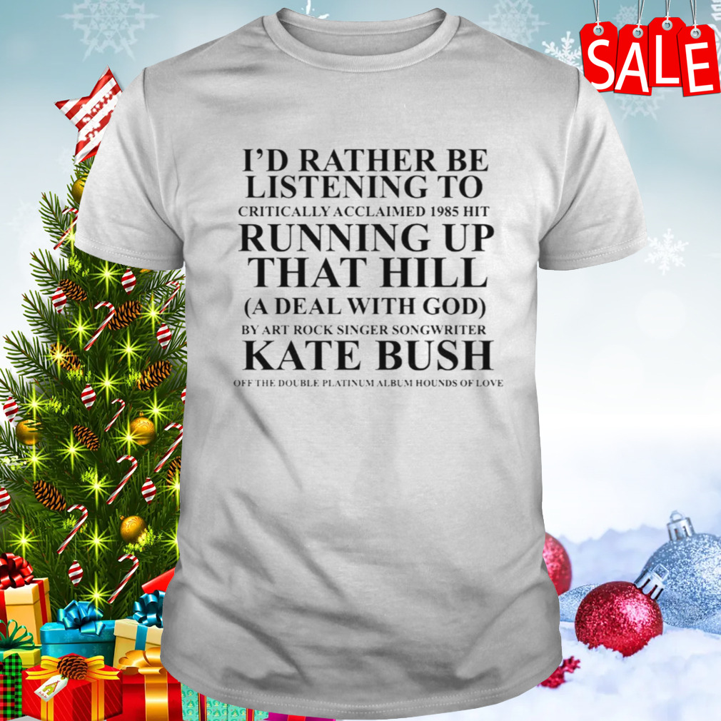 Kate Bush I’d Rather Be Listening Running Up That Hill shirt