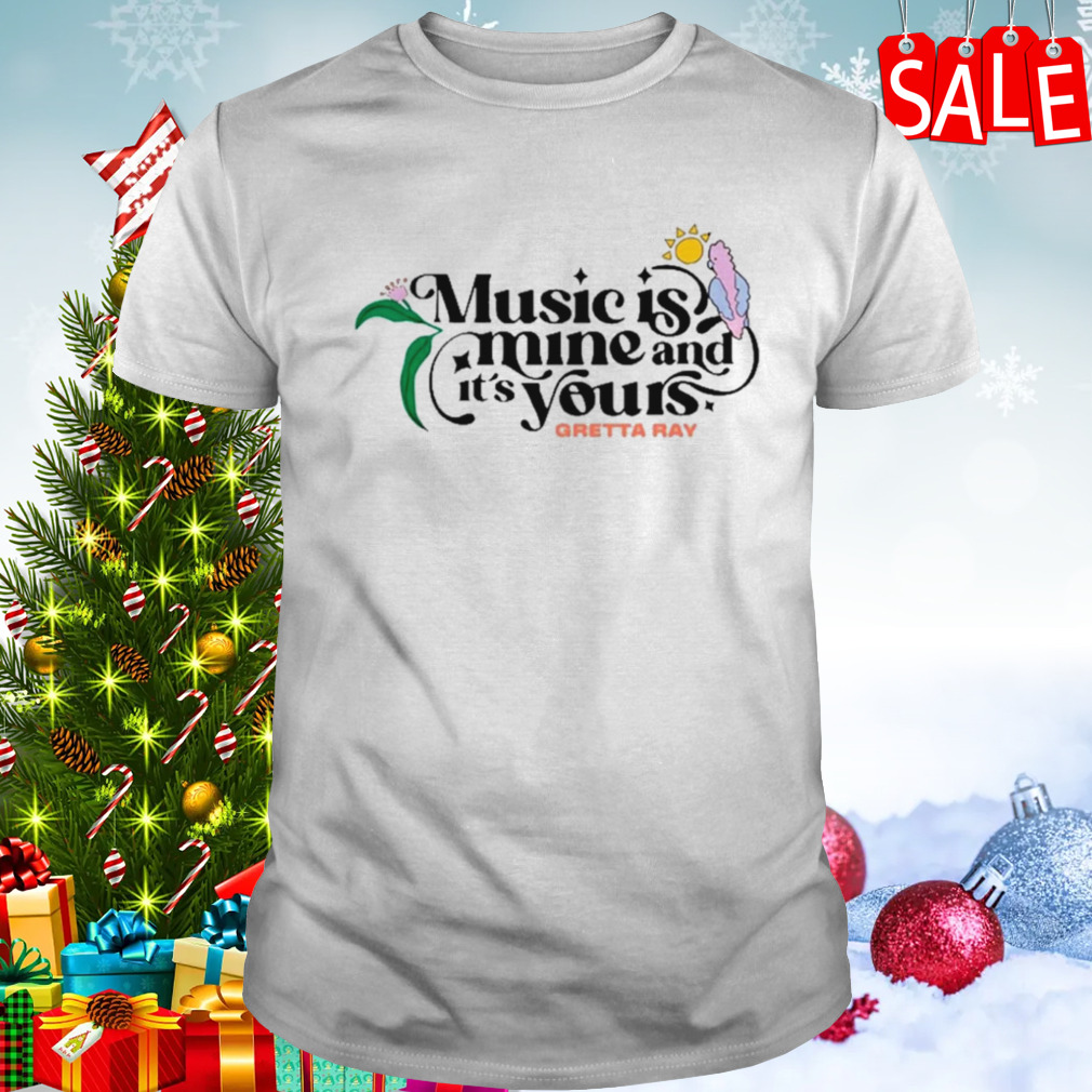 Music is mine and it’s yours gretta ray shirt