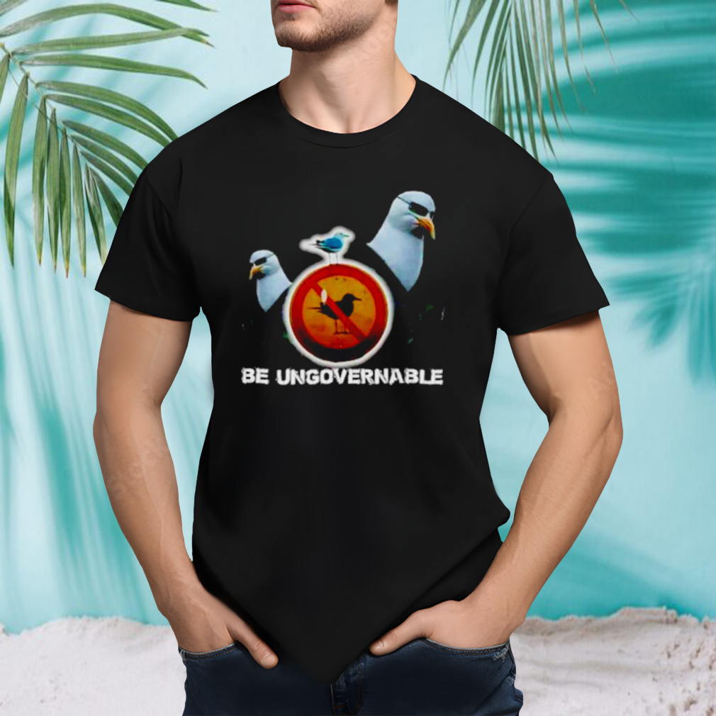 Be ungovernable seagull meme shirt