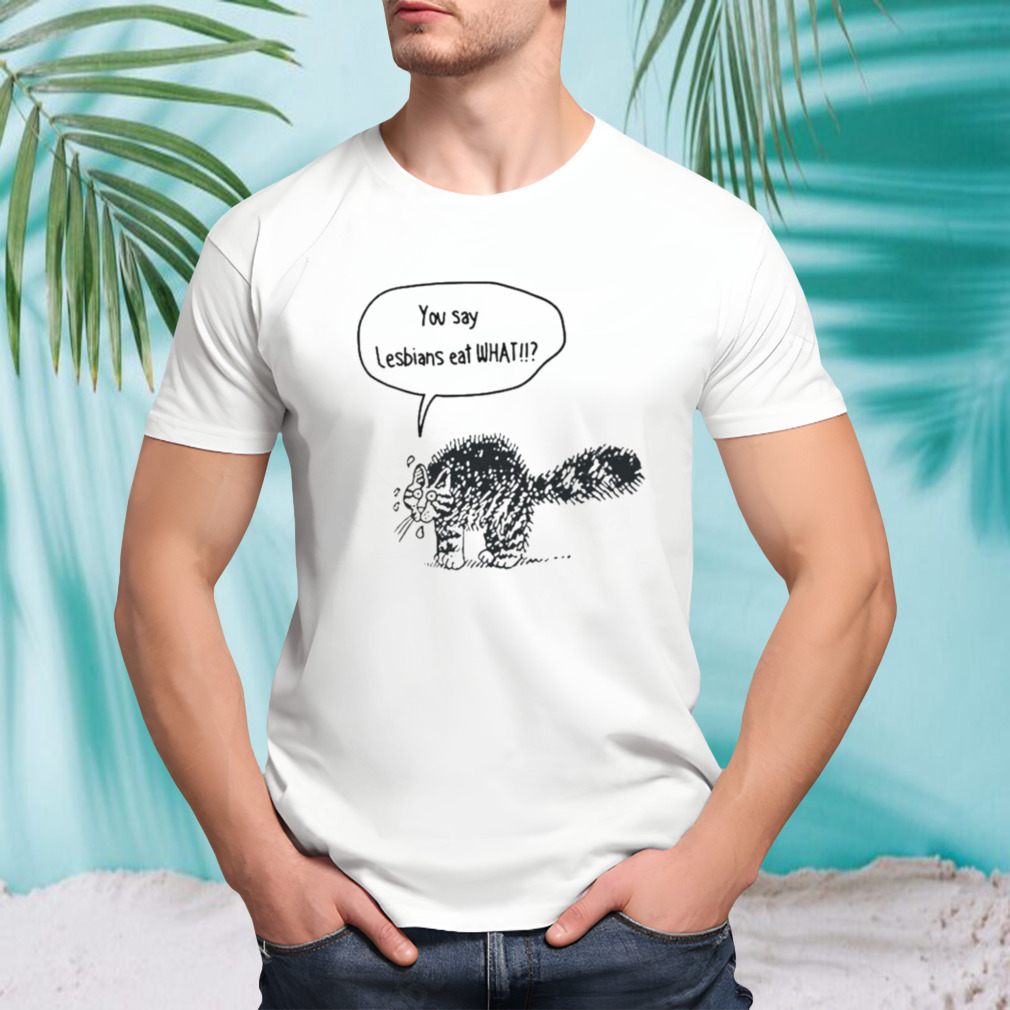 Cat you say lesbians eat what shirt