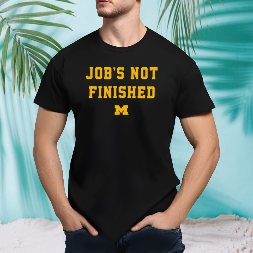Michigan Wolverines Job’s not finished shirt
