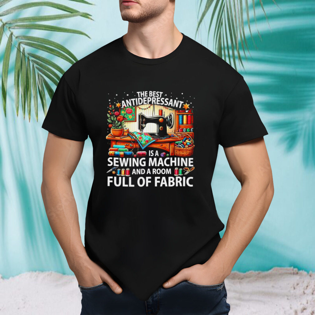 The best antidepressant is a sewing machine full of fabric shirt