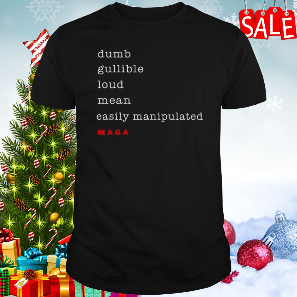 Dumb Gullible Loud Mean Easily Manipulated Maga T-shirt