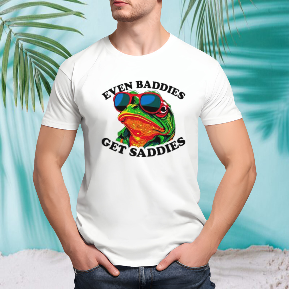 Frogs even baddies get saddies shirt